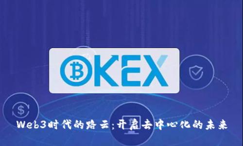 Web3时代的路云：开启去中心化的未来