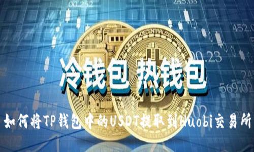 如何将TP钱包中的USDT提取到Huobi交易所