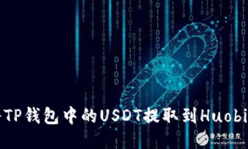 如何将TP钱包中的USDT提取到Huobi交易所