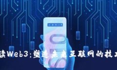 深入解读Web3：塑造未来互联网的技术与应用