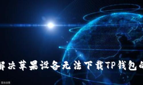 如何解决苹果设备无法下载TP钱包的问题