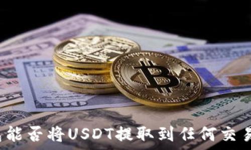   
钱包能否将USDT提取到任何交易所?