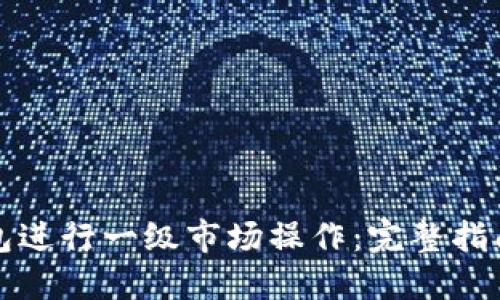 如何在TP钱包进行一级市场操作：完整指南与实用技巧