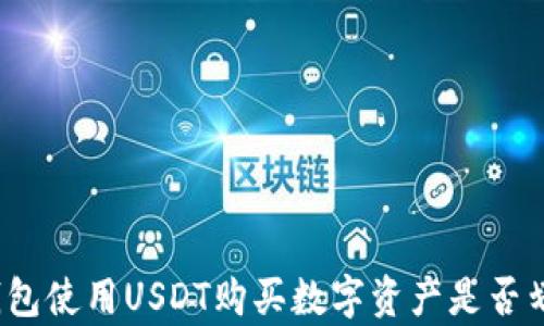 
TP钱包使用USDT购买数字资产是否划算？