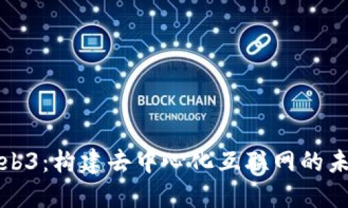 Web3：构建去中心化互联网的未来