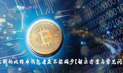 为什么我的比特币钱包老是不能同步？解决方案与常见问题分析