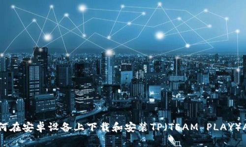 如何在安卓设备上下载和安装TP（TEAM PLAY）APP