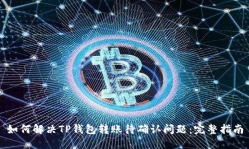 如何解决TP钱包转账待确认问题：完整指南