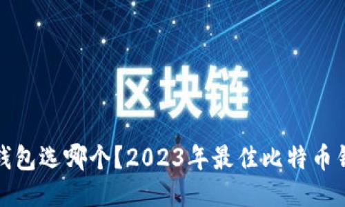 比特币钱包选哪个？2023年最佳比特币钱包评测