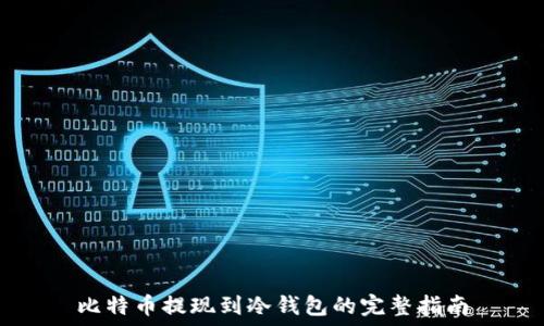   
比特币提现到冷钱包的完整指南
