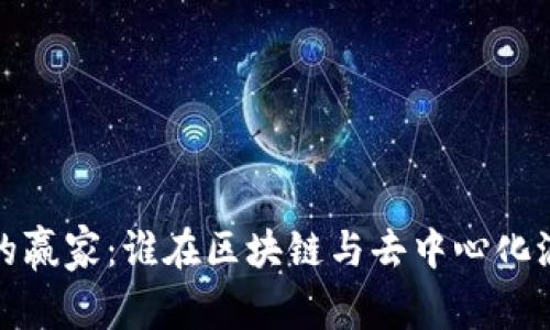 Web3时代的赢家：谁在区块链与去中心化浪潮中获利？