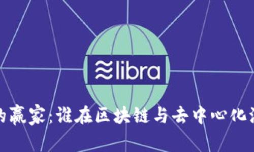 Web3时代的赢家：谁在区块链与去中心化浪潮中获利？