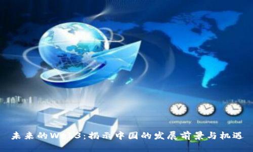 未来的Web3：揭示中国的发展前景与机遇