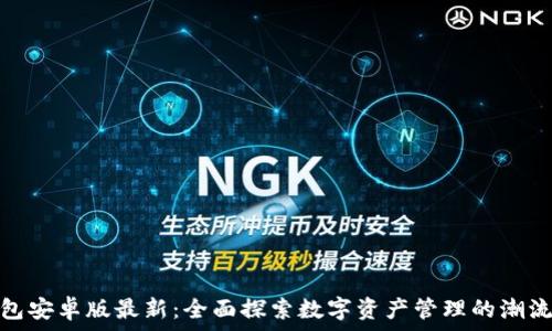   
TP钱包安卓版最新：全面探索数字资产管理的潮流之选