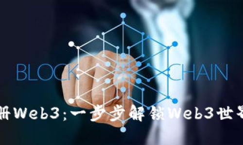 如何注册Web3：一步步解锁Web3世界的指南