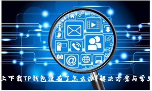 题目
手机上下载TP钱包没有了怎么办？解决方案与常见问题