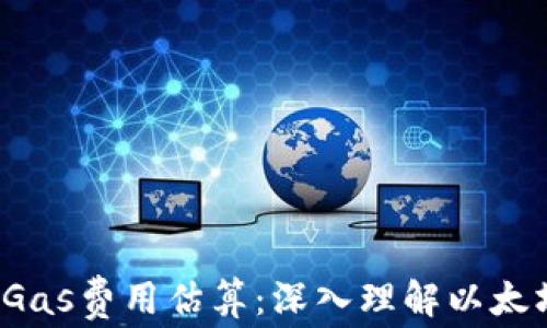 
Web3时代的Gas费用估算：深入理解以太坊的交易成本