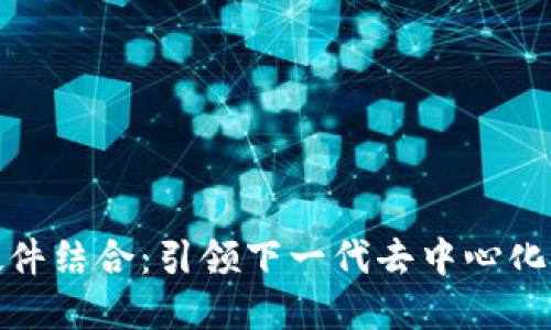 Web3 硬件结合：引领下一代去中心化技术革命