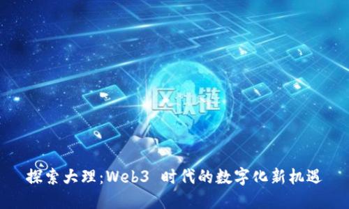 探索大理：Web3 时代的数字化新机遇