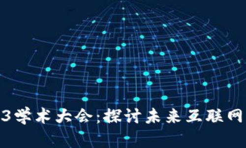 华东首届Web3学术大会：探讨未来互联网的变革与机遇