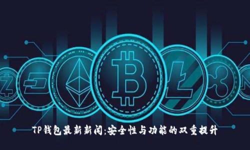 TP钱包最新新闻：安全性与功能的双重提升