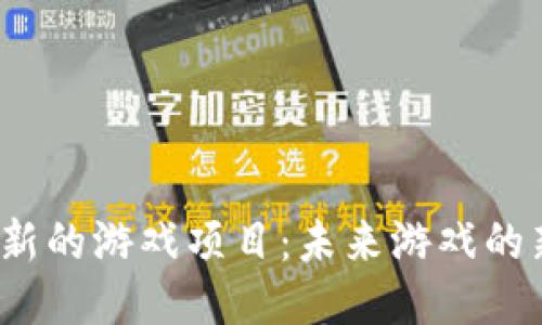 探秘Web3新的游戏项目：未来游戏的新时代来临