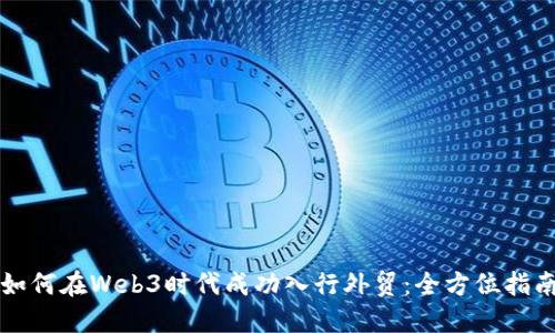 如何在Web3时代成功入行外贸：全方位指南