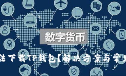 为什么无法下载TP钱包？解决方案与常见问题解析