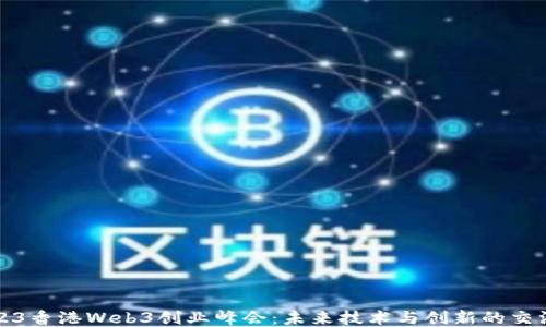 
2023香港Web3创业峰会：未来技术与创新的交汇点