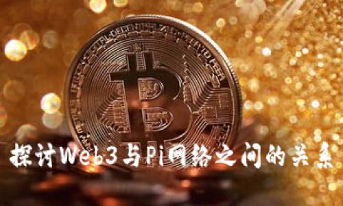 探讨Web3与Pi网络之间的关系