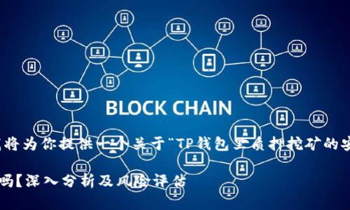 基于你给出的需求，我将为你提供一个关于“TP钱包里质押挖矿的安全性”的及相关内容。

TP钱包质押挖矿安全吗？深入分析及风险评估