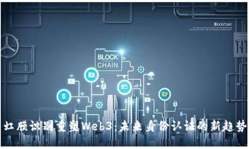 虹膜识别重塑Web3：未来身份认证的新趋势