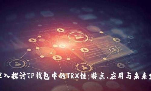 : 深入探讨TP钱包中的TRX链：特点、应用与未来发展