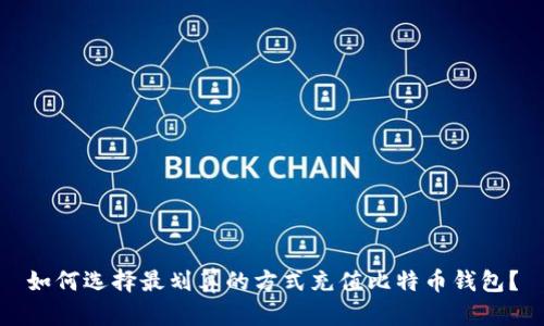 如何选择最划算的方式充值比特币钱包？