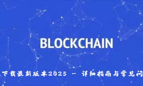 TP官网下载最新版本2025 - 详细指南与常见问题解析