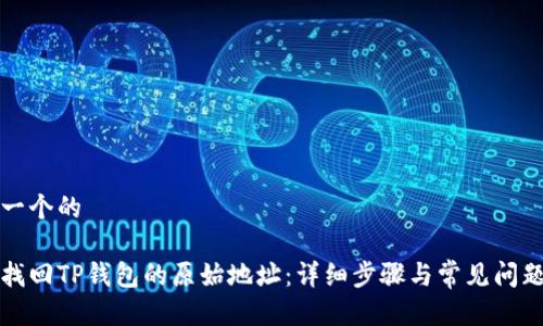 思考一个的

如何找回TP钱包的原始地址：详细步骤与常见问题解析