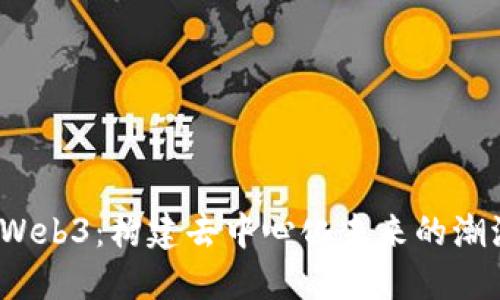 2023年Web3：构建去中心化未来的潮流与挑战
