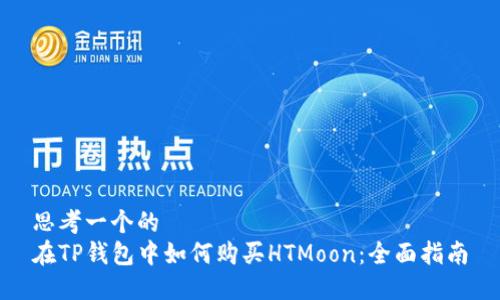 思考一个的
在TP钱包中如何购买HTMoon：全面指南