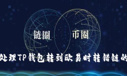 如何处理TP钱包转到欧易时转错链的情况