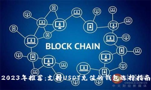 2023年推荐：支持USDT充值的钱包选择指南