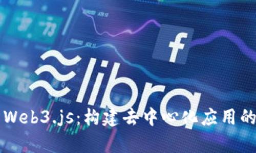 深入剖析Web3.js：构建去中心化应用的完整指南