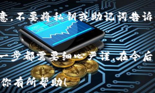   
从火币转到TP钱包：成功转账的完整指南  

关键词  
火币, TP钱包, 转账成功, 区块链, 数字资产  

从火币到TP钱包转账的背景  
随着区块链技术的发展和数字资产的普及，不少用户开始在不同的平台之间进行转账和交易。其中，火币作为一个知名的数字货币交易所，不仅提供创新的交易服务，还支持多种数字资产的存取。而TP钱包则是一款流行的区块链钱包应用，用户可以方便地管理他们的数字资产。因此，许多用户希望了解如何从火币成功转账到TP钱包。  

转账流程概述  
从火币转账到TP钱包，整个流程可以简单概述为几个步骤：获取TP钱包地址、登录火币账户、发起转账、确认并完成交易。这些步骤看似简单，但在执行过程中需要注意一些细节，以确保转账顺利完成。  

第一步：获取TP钱包地址  
在进行转账之前，第一步就是获取TP钱包的地址。打开TP钱包应用，选择你希望接收的数字资产，然后点击“接收”按钮。此时，你将看到一个长串字符，这就是你的TP钱包地址。确保复制该地址，并确认它与你要转账的数字资产类型相匹配，以免产生错误。  

第二步：登录火币账户  
接下来，你需要登录你的火币账户。在火币官网或应用程序中输入你的账户信息，成功登录后，找到“资产”或“账户”模块。在这里，你可以查看你账户中所有的数字资产。  

第三步：发起转账  
登录后，选择你要转账的数字资产，比如比特币或以太坊，然后点击“提币”或“转账”按钮。系统将弹出一个转账表单。在这里，你需要输入你刚才从TP钱包复制的地址和想要转账的金额。  

第四步：确认并完成交易  
完成所有信息的填写后，系统会要求你确认转账信息是否正确。在确认无误后，点击“提交”或“确认”按钮。此时，火币将会处理你的转账请求。需要注意的是，可能会有一定的手续费，并且转账时间可能会因区块链网络的拥堵程度而有所不同。  

如何查看转账状态  
完成转账后，你可以在火币的提币记录中查看转账状态。通常情况下，交易会在几分钟到几小时内完成。你也可以通过区块链浏览器输入你的TP钱包地址，查看相关的交易记录。  

可能的转账问题及解决办法  
虽然转账流程相对简单，但是实际上在转账过程中，用户可能会遇到一些常见的问题。以下是一些可能会出现的问题及其解决方法：  

问题1：转账地址错误怎么办？  
输入错误的转账地址是数字资产转账中最严重的问题之一。错误地址可能导致资产永久丢失，无法追回。因此，用户在进行转账时必须格外小心。为了避免这个问题，建议在复制地址时进行多次确认；最好可以将地址粘贴在一个文本应用中检查，或者请朋友帮忙确认。此外，某些钱包如TP钱包还提供了二维码功能，用户可以扫描来获得准确地址。  

问题2：转账被拒绝或无法提交？  
如果转账被拒绝，可能有多种原因。首先，确保你的火币账户中拥有足够的余额以支付转账款和手续费。此外，某些地址可能受到限制或者网络拥堵，导致无法成功提交交易。在这种情况下，建议稍后再试，或者联系火币的客服以获得更多支持。如果转账金额较小，可以考虑将金额减少，重新尝试。  

问题3：转账时间过长怎么办？  
转账时间有时可能会因为网络拥堵而变得较长。对于繁忙的时段，可以使用更高的手续费来加快交易确认速度。用户可以在火币的转账页面中选择手续费类型，确保选择一个合适的手续费。如果长时间没有确认，用户可以使用区块链浏览器查询交易状态，以确定交易是否真的未被处理，如果仍然没有结果，建议联系客服。  

问题4：收到的数字资产不正确怎么办？  
收到的数字资产不正确的情况可能是用户输入了错误的数字资产类型，或者错误地选择了转账操作。在大多数情况下，这种情况是不可逆的，因此用户在转账过程中一定要仔细检查所有信息。如果发生这种情况，需要快速联系TP钱包客服及火币客服，说明情况并请求帮助，虽然大概率无效，还是值得尝试的。  

问题5：如何确保钱包和交易账户的安全？  
安全性是任何进行数字资产交易或存储者都应重视的问题。用户应该使用强密码来保护火币账户和TP钱包。此外，可以开启双重认证功能，以增加安全。但要注意，不要将私钥或助记词告诉他人，确保在安全的环境下使用钱包和交易所。  

总结  
从火币转账到TP钱包的过程虽然相对简单，但却需要用户在多个环节中加以注意和确认，以确保转账成功。无论是获取TP钱包地址，还是在火币上进行操作，每一步都需要细心严谨。在今后的转账过程中，用户也应不断学习相关知识，以便更好地管理他们的数字资产。  

这篇文章不仅详细解答了用户在从火币转账到TP钱包过程中可能遇到的问题，同时也为用户提供了具体的操作指导，帮助他们顺利完成每一次转账。希望这对你有所帮助！