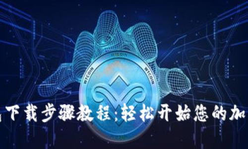 比特币钱包下载步骤教程：轻松开始您的加密货币之旅