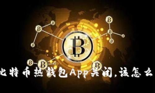 遇到比特币热钱包App关闭，该怎么应对？