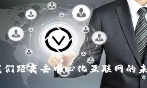 : Web3：我们距离去中心化互联网的未来有多远？