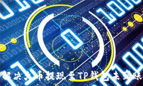  
如何解决火币提现至TP钱包未到账问题