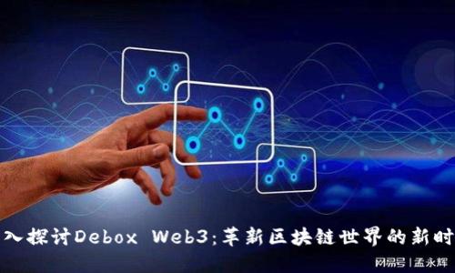 深入探讨Debox Web3：革新区块链世界的新时代