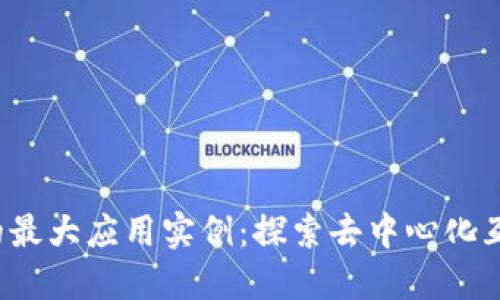 Web3时代的最大应用实例：探索去中心化互联网的未来