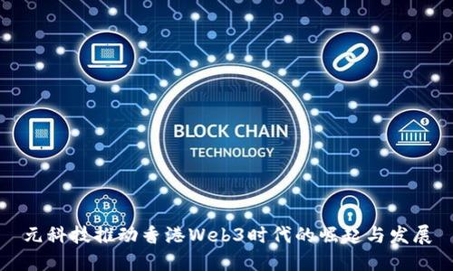 元科技推动香港Web3时代的崛起与发展