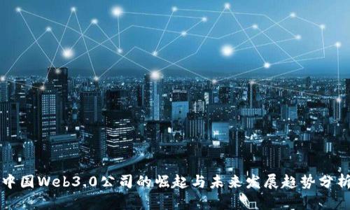 中国Web3.0公司的崛起与未来发展趋势分析